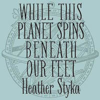 heather styka while this planet spins beneath our feet